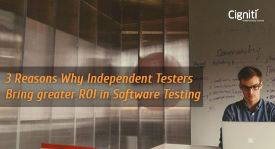 3 Reasons Why Independent Testers Bring greater ROI in Software Testing