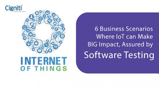 6 Business Scenarios Where IoT can Make BIG Impact, Assured by Software Testing