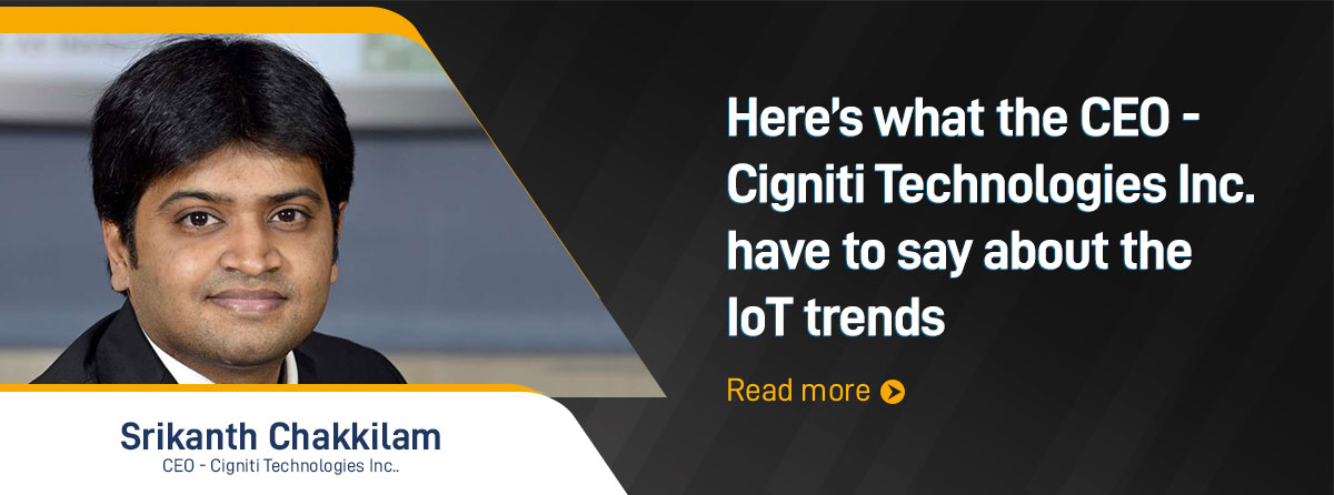 Here’s what the CEO of Cigniti Technologies have to say about the IoT trends Here’s what the CEO of Cigniti Technologies have to say about the IoT trends